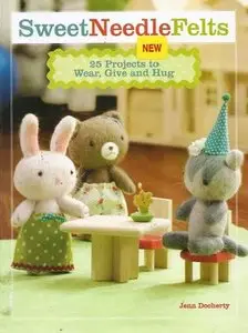 Sweet Needle Felts: 25 Projects to Wear, Give & Hug 