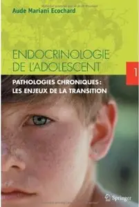 Endocrinologie de l'adolescent. Tome 1: Pathologies chroniques: les enjeux de la transition
