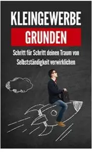 Kleingewerbe gründen: Schritt für Schritt deinen Traum von Selbstständigkeit verwirklichen (German Edition)