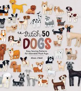 Stitch 50 Dogs: Easy Sewing Patterns for Adorable Plush Pups