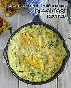 Breakfast Recipes: Enjoy Tasty and Simple Breakfast Ideas