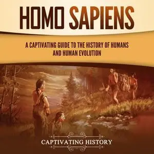 Homo Sapiens: A Captivating Guide to the History of Humans and Human Evolution [Audiobook]
