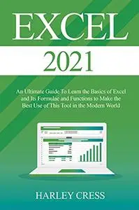 Excel 2021: Excel 2021 an Ultimate Guide to Learn the Basics of Excel and Its Formulae and Functions to Make the Best Use of Th