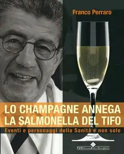 Franco Perraro - Lo champagne annega la salmonella e il tifo: Eventi e personaggi della Sanità e non solo