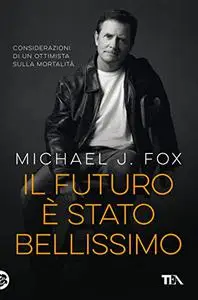 Il futuro è stato bellissimo. Considerazioni di un ottimista sulla mortalità - Michael J. Fox