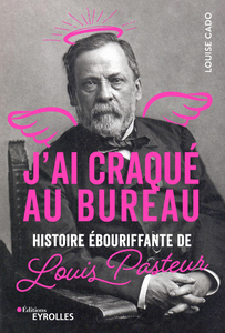J'ai craqué au bureau : Histoire ébouriffante de Louis Pasteur - Louise Cado