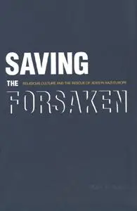 Saving the Forsaken: Religious Culture and the Rescue of Jews in Nazi Europe