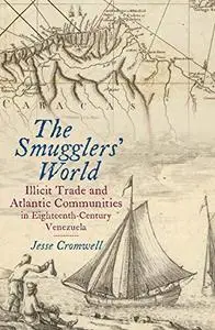 The Smugglers' World: Illicit Trade and Atlantic Communities in Eighteenth-Century Venezuela