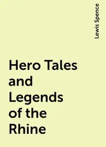 «Hero Tales and Legends of the Rhine» by Lewis Spence