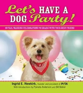 «Let's Have a Dog Party!: 20 Tailwagging Celebrations to Share with Your Best Friend» by Ingrid E Newkirk