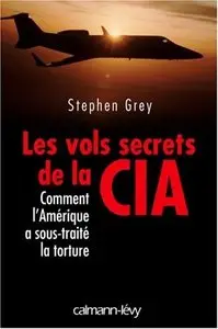 Stephen Grey, "Les vols secrets de la CIA : Comment l'Amérique a sous-traité la torture"