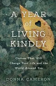 A Year of Living Kindly: Choices That Will Change Your Life and the World Around You