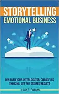 Storytelling Emotional Business: Win Over Your Interlocutor, Change His Thinking, Get the Desired Results