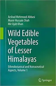 Wild Edible Vegetables of Lesser Himalayas: Ethnobotanical and Nutraceutical Aspects, Volume 1 (Repost)