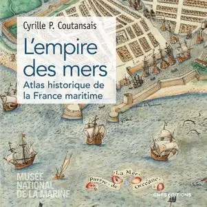 Cyrille P. Coutansais - L'empire des mers - Atlas historique de la France maritime