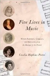 Five Lives in Music: Women Performers, Composers, and Impresarios from the Baroque to the Present