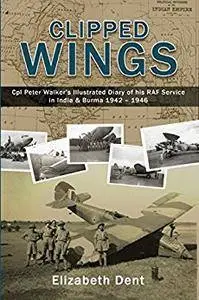 Clipped Wings: Cpl Peter Walker's Illustrated Diary of his RAF Service in India & Burma 1942 - 1946