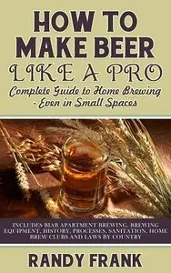 How to Make Beer Like a Pro: Complete Guide to Home Brewing - Even in Small Spaces (repost)