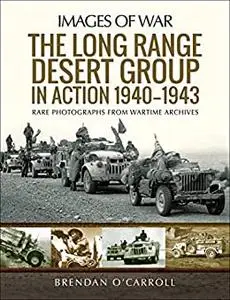 The Long Range Desert Group in Action 1940–1943: Rare Photographs from Wartime Archives (Images of War)