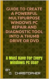 Guide To Create A Powerful Multipurpose Windows PC Repair and Diagnostic Tool into a Thumb Drive or DVD
