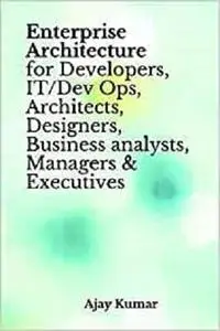 Enterprise Architecture for Developers, IT/Dev Ops, Architects, Designers, Business analysts, Managers & Executives