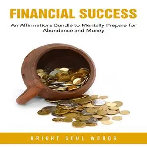 «Financial Success: An Affirmations Bundle to Mentally Prepare for Abundance and Money» by Bright Soul Words