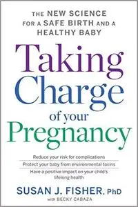 Taking Charge of Your Pregnancy: The New Science for a Safe Birth and a Healthy Baby