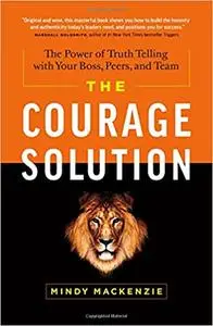 The Courage Solution: The Power of Truth Telling with Your Boss, Peers, and Team