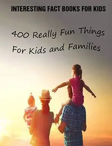 Interesting Fact Books For Kids: 400 Really Fun Things For Kids and Families