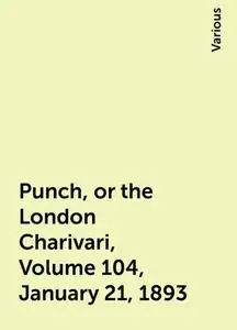 «Punch, or the London Charivari, Volume 104, January 21, 1893» by Various
