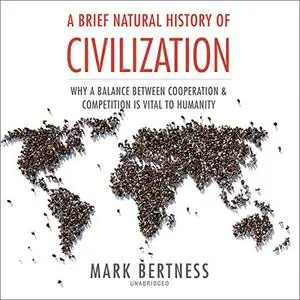 A Brief Natural History of Civilization: Why a Balance Between Cooperation and Competition Is Vital to Humanity [Audiobook]