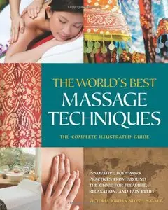 The World's Best Massage Techniques The Complete Illustrated Guide: Innovative Bodywork Practices From Around the Globe