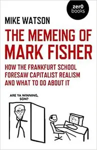 The Memeing of Mark Fisher: How the Frankfurt School Foresaw Capitalist Realism and What To Do About It
