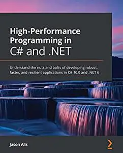 High-Performance Programming in C# and .NET: Understand the nuts and bolts of developing robust, faster, and resilient (repost)