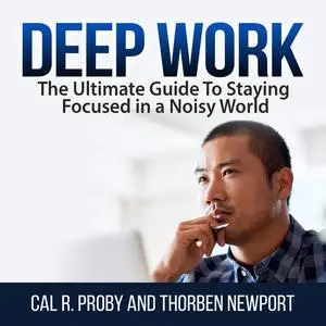«Deep Work: The Ultimate Guide To Staying Focused in a Noisy World» by Cal R. Proby, Thorben Newport