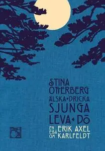 «Älska, dricka, sjunga, leva, dö : En essä om Erik Axel Karlfeldt» by Stina Otterberg