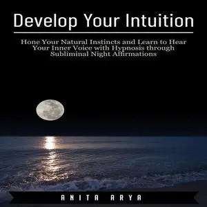 «Develop Your Intuition: Hone Your Natural Instincts and Learn to Hear Your Inner Voice with Hypnosis through Subliminal