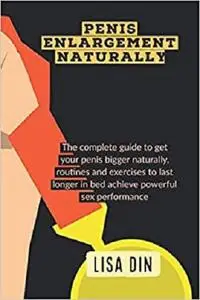 Penis Enlargement Naturally: The complete guide to get your penis bigger naturally, routines