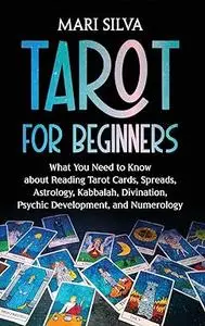 Tarot for Beginners: What You Need to Know about Reading Tarot Cards, Spreads, Astrology, Kabbalah