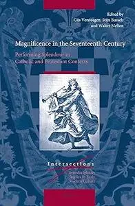 Magnificence in the Seventeenth Century Performing Splendour in Catholic and Protestant Contexts
