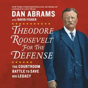 «Theodore Roosevelt for the Defense: The Courtroom Battle to Save His Legacy» by David Fisher,Dan Abrams