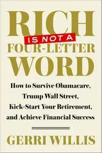 Rich Is Not a Four-Letter Word: How to Survive Obamacare, Trump Wall Street, Kick-start Your Retirement, and Achieve...