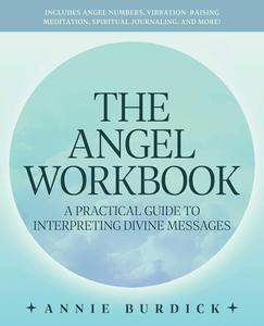 The Angel Workbook: A Practical Guide to Interpreting Divine Messages ― Includes Angel Numbers