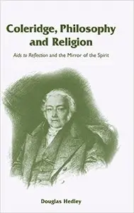 Coleridge, Philosophy and Religion: Aids to Reflection and the Mirror of the Spirit by Douglas Hedley