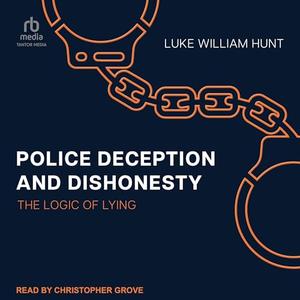 Police Deception and Dishonesty: The Logic of Lying [Audiobook]