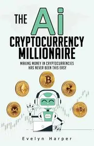 The Ai Cryptocurrency Millionaire: Making Money in Cryptocurrencies Has Never Been This Easy