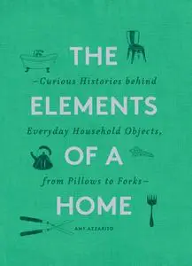 The Elements of a Home: Curious Histories behind Everyday Household Objects, from Pillows to Forks