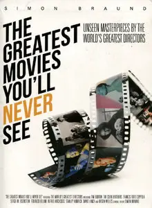 The Greatest Movies You'll Never See: Unseen Masterpieces by the World's Greatest Directors