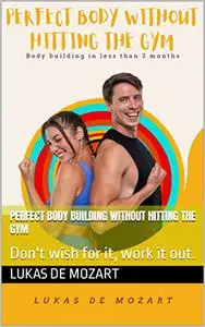 Perfect Body Building Without Hitting The Gym : Don't wish for it, work it out