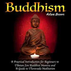 «Buddhism: A Practical Introduction for Beginners to Tibetan Zen Buddhist Mantra and A Guide to Theravada Meditation» by